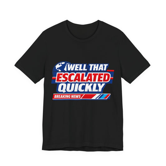Well That Escalated Quickly Tee